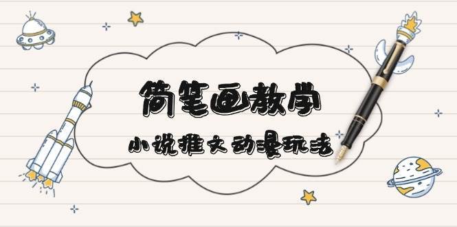 简笔画教学，小说推文动漫玩法，提供多种爆点文案写法，引爆社交媒-靠谱项目库
