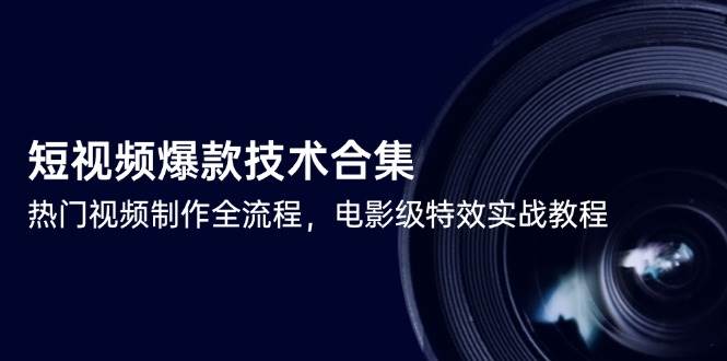 短视频爆款技术合集,热门视频制作全流程,电影级特效实战教程-靠谱项目库