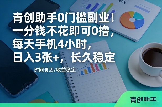 青创助手0门槛副业!一分钱不花即可0撸,每天手机4小时,日入3张+,长久稳定【揭秘】-靠谱项目库