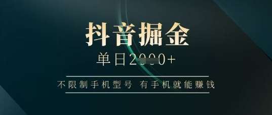 抖音掘金单日收益上千，不限制手机型号，有手机就能挣钱【揭秘】-靠谱项目库