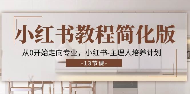 （11023期）小红书教程简化版，从0开始走向专业，小红书-主理人培养计划 (13节)-靠谱项目库