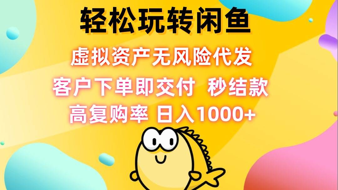 (12776期)轻松玩转闲鱼 虚拟资产无风险代发 客户下单即交付 秒结款 高复购率 日…-靠谱项目库