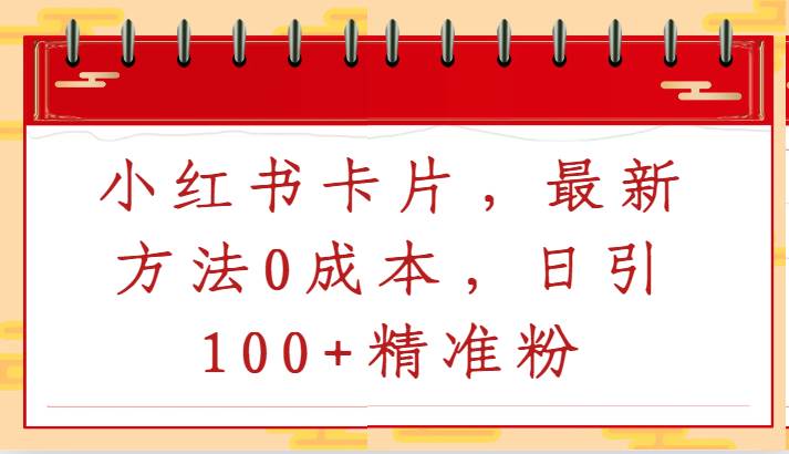 小红书卡片，最新方法0成本，日引100+精准粉-靠谱项目库