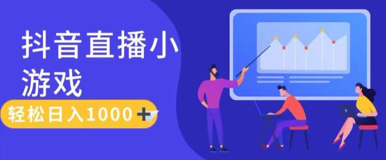 靠抖音直播小游戏,轻松日入1K+,需真人讲解,落地保姆级教【揭秘】-靠谱项目库