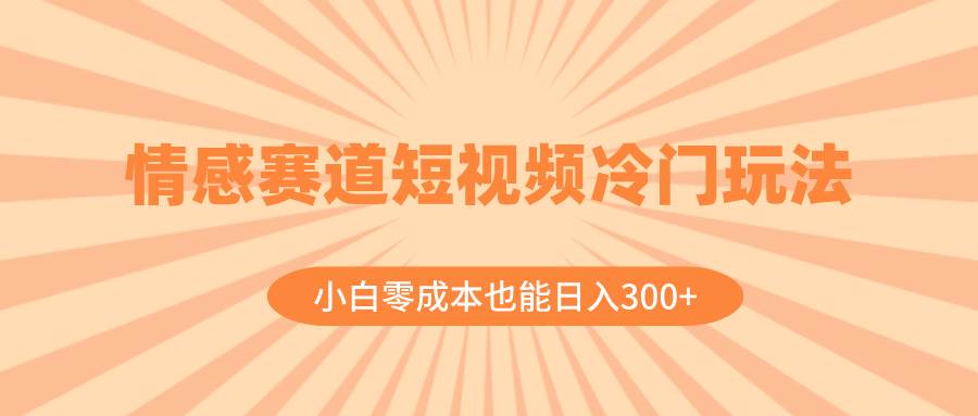 情感赛道短视频冷门玩法，小白零成本也能日入300+（教程+素材）-靠谱项目库