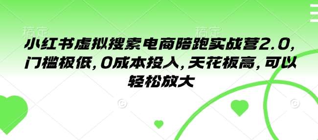 小红书虚拟搜索电商陪跑实战营2.0，门槛极低，0成本投入，天花板高，可以轻松放大-靠谱项目库