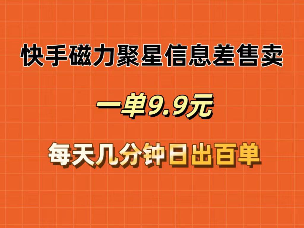 快手磁力聚星信息差售卖,一单9.9.每天几分钟,日出百单-靠谱项目库