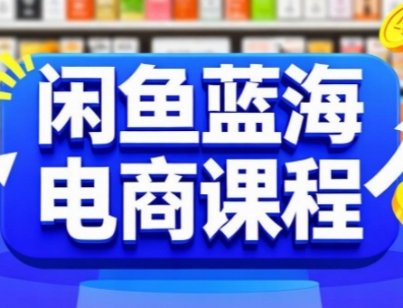 闲鱼蓝海电商课程，手把手助你快速上手，轻松实现闲鱼稳定盈利-靠谱项目库