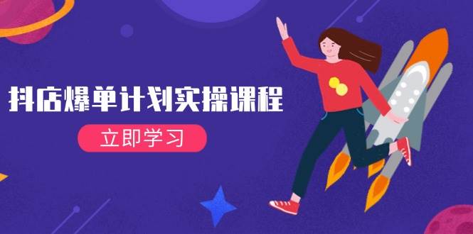 （14233期）抖店爆单计划实操课程，21天打爆小店，从基础到进阶，快速起店提升销量-靠谱项目库