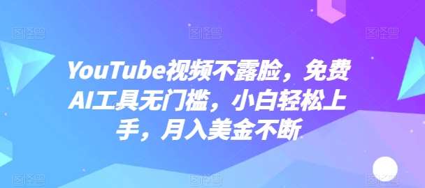 YouTube视频不露脸，免费AI工具无门槛，小白轻松上手，月入美金不断【揭秘】-靠谱项目库