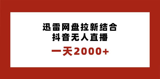 一天2000+迅雷网盘拉新结合抖音无人直播,独创玩法保姆级教学-靠谱项目库