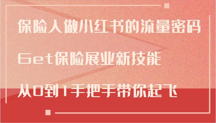 保险人做小红书的流量密码，Get保险展业新技能，从0到1手把手带你起飞-靠谱项目库