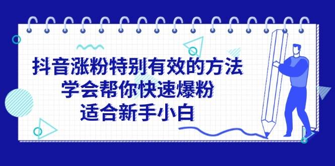 （11823期）抖音涨粉特别有效的方法，学会帮你快速爆粉，适合新手小白-靠谱项目库