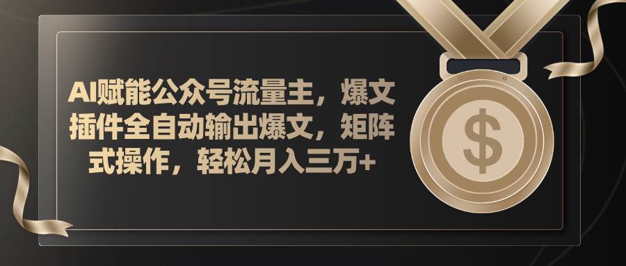 （11604期）AI赋能公众号流量主，插件输出爆文，矩阵式操作，轻松月入三万+-靠谱项目库