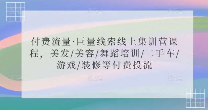 付费流量·巨量线索线上集训营课程，美发/美容/舞蹈培训/二手车/游戏/装修等付费投流-靠谱项目库