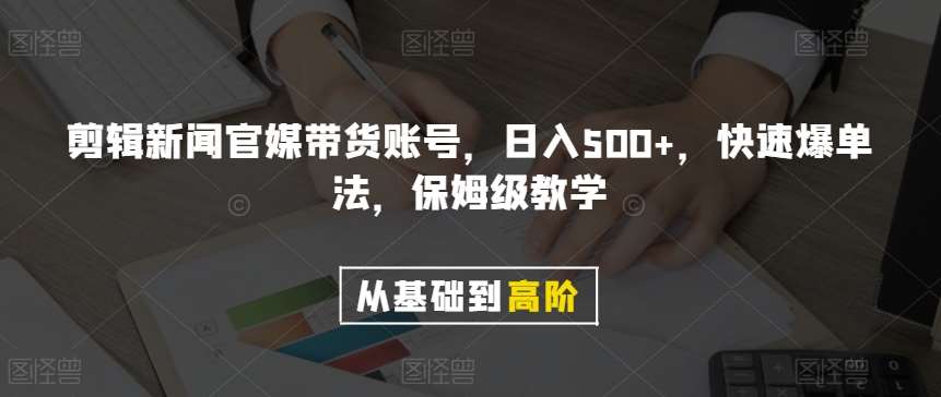 剪辑新闻官媒带货账号，日入500+，快速爆单法，保姆级教学【揭秘】-靠谱项目库