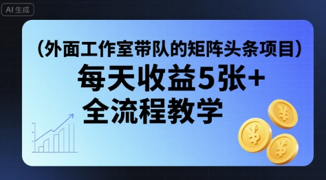 外面工作室带队的矩阵头条挂G项目,每天收益5张+,全流程教学【附全套工具】-靠谱项目库