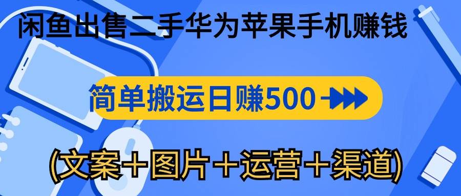 （10470期）闲鱼出售二手华为苹果手机赚钱，简单搬运 日赚500-1000(文案＋图片＋运…-靠谱项目库