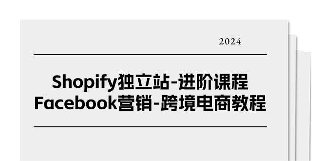 （11043期）Shopify独立站-进阶课程-Facebook营销-跨境电商教程（25节）-靠谱项目库