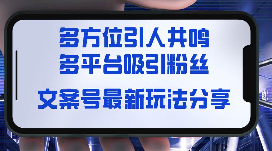 文案号最新玩法分享,视觉+听觉+感觉,多方位引人共鸣,多平台疯狂吸粉-靠谱项目库