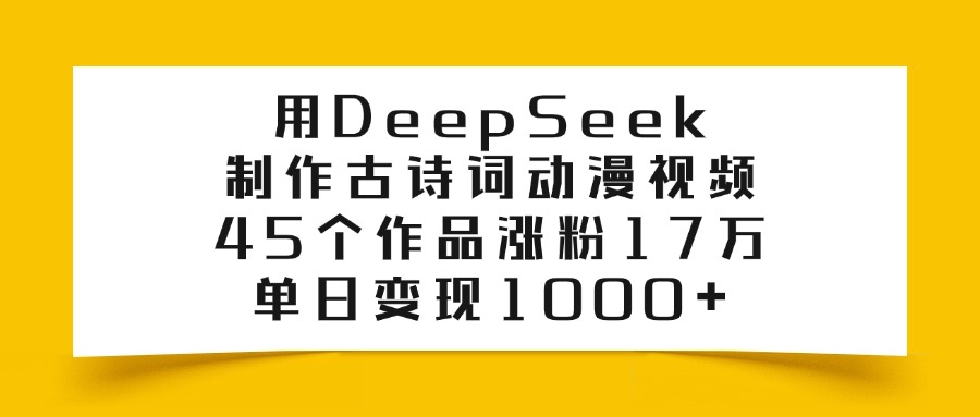 利用DeepSeek制作古诗词动漫视频，45个作品涨粉17万，单日变现1000+-靠谱项目库