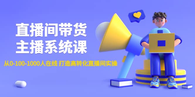 直播间带货主播系统课：从0-100-1000人在线 打造高转化直播间实操-靠谱项目库