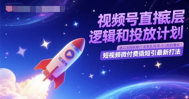 视频号直播底层逻辑和投放计划,短视频微付费撬短引最新打法-靠谱项目库