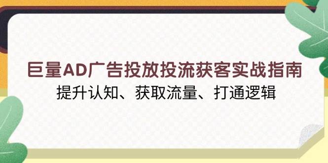(13872期)巨量AD广告投放投流获客实战指南,提升认知、获取流量、打通逻辑-靠谱项目库
