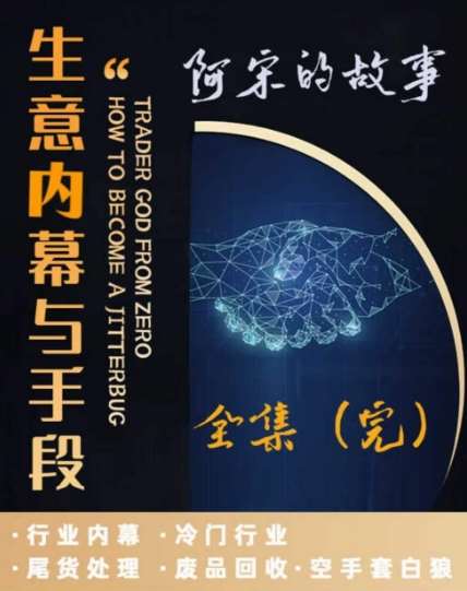 阿宋的故事·生意内幕与手段，行业内幕 冷门行业 尾货处理 废品回收 空手套白狼-靠谱项目库