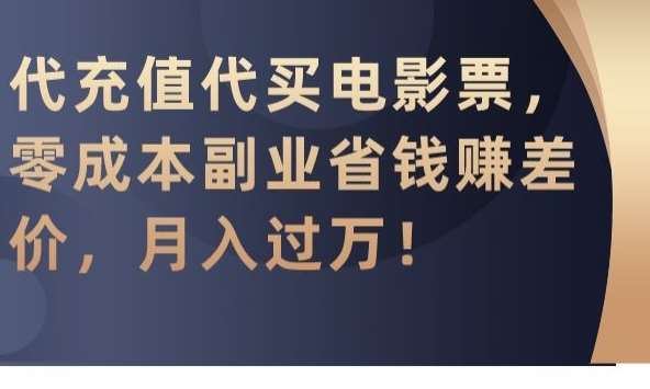 代充值代买电影票，零成本副业省钱赚差价，月入过万【揭秘】-靠谱项目库