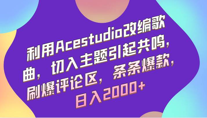 利用Acestudio改编歌曲,切入主题引起共鸣,刷爆评论区,条条爆款,日入2000+-靠谱项目库