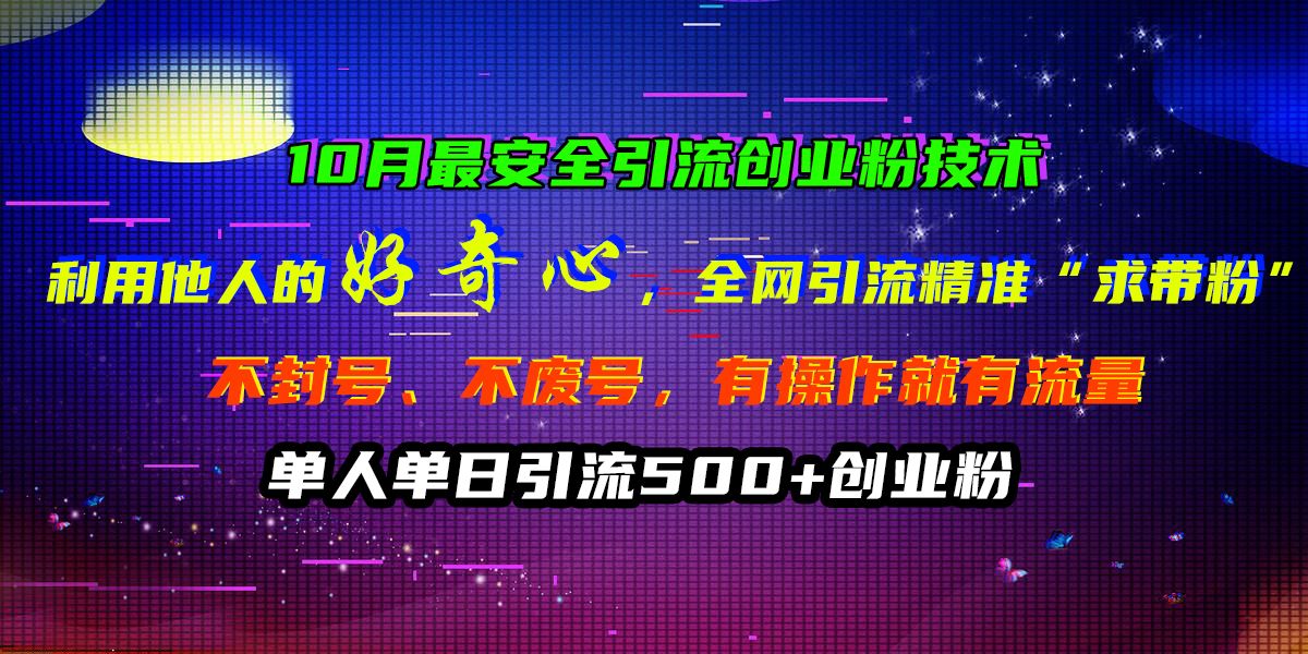10月最安全引流创业粉技术，利用他人的好奇心，全网引流精准“求带粉”，不封号、不废号，有操作就有流量，单人单日引流500+创业粉-靠谱项目库