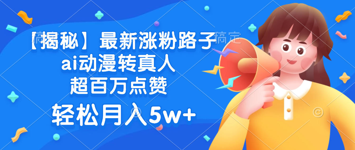 最新涨粉路子，ai动漫转真人，超百万点赞，轻松月入5w+【揭秘】-靠谱项目库