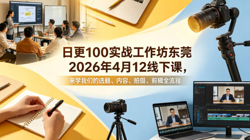 日更100实条战工作坊东莞2026年4月12线下课,来学我们的选题、内容、拍摄、剪辑全流程-靠谱项目库