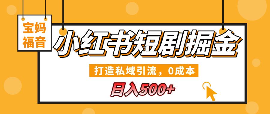 小红书短剧掘金,打造私域引流,0成本,宝妈福音日入500+-靠谱项目库