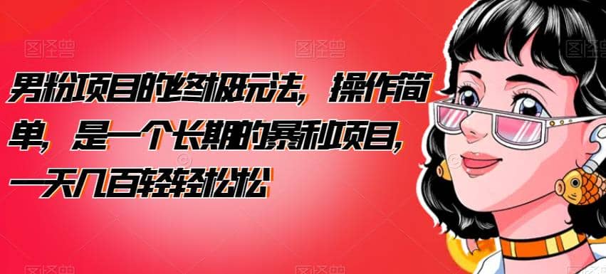 男粉项目的终极玩法，操作简单，是一个长期的暴利项目，一天几百轻轻松松【揭秘】-靠谱项目库