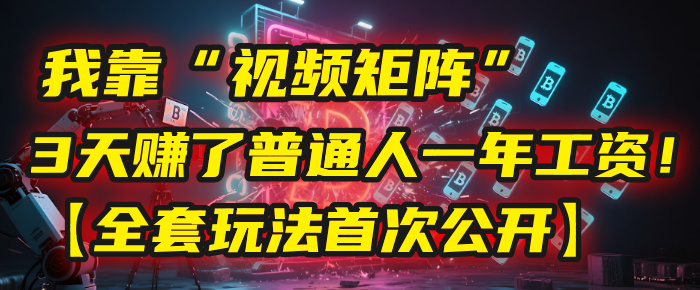 我靠“视频矩阵”，3天赚了普通人一年工资！【全套玩法首次公开】-靠谱项目库