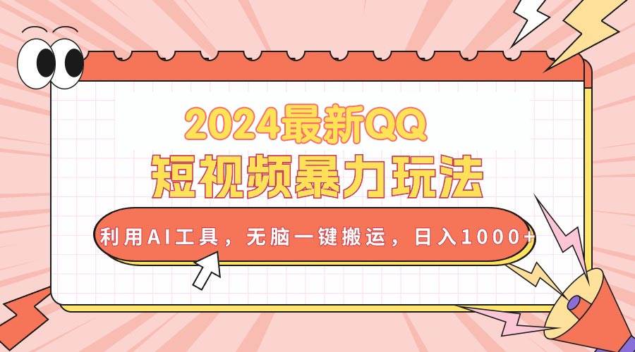2024最新QQ短视频暴力玩法，利用AI工具，无脑一键搬运，日入1000+-靠谱项目库