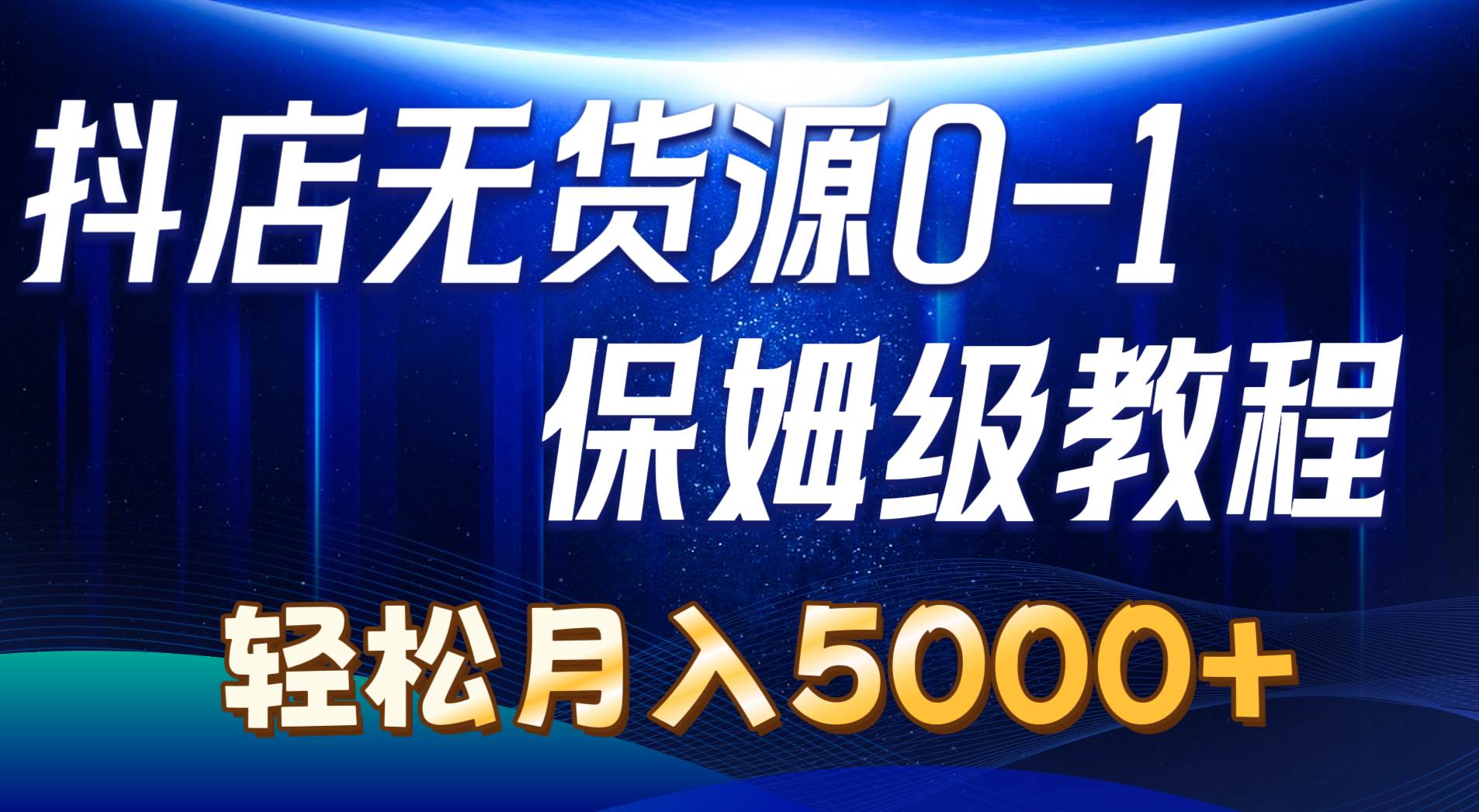 抖店无货源0到1详细实操教程：轻松月入5000+（7节）-靠谱项目库