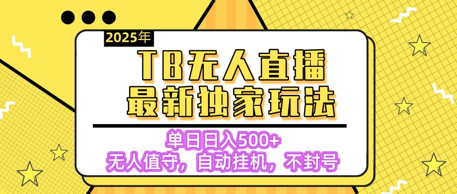 【独家】2025年TB无人直播最新玩法,单日日入500+,无人值守,自动挂机,不封号独家玩法-靠谱项目库