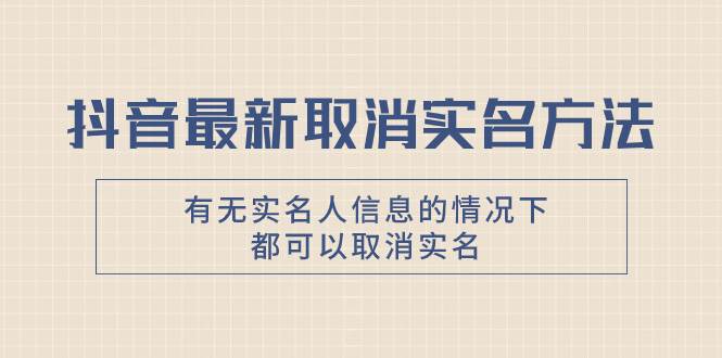 抖音最新取消实名方法，有无实名人信息的情况下都可以取消实名，自测-靠谱项目库