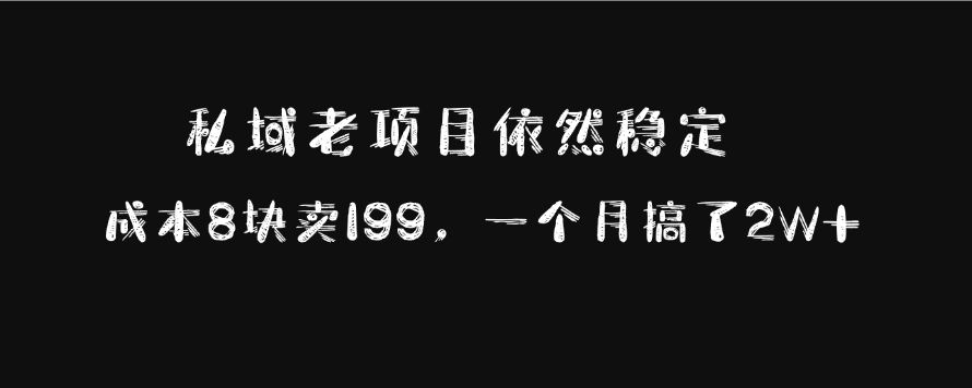 私域老项目依然稳定，成本8块卖199，一个月搞了2W+-靠谱项目库