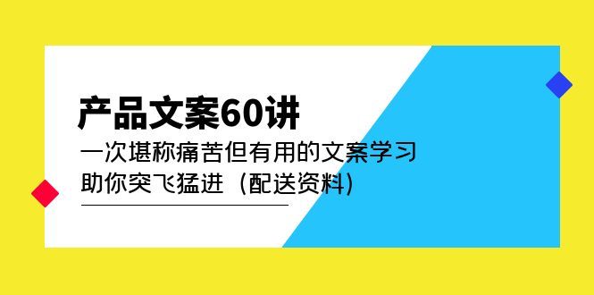 产品文案60讲:一次堪称痛苦但有用的文案学习 助你突飞猛进(配送资料)-靠谱项目库