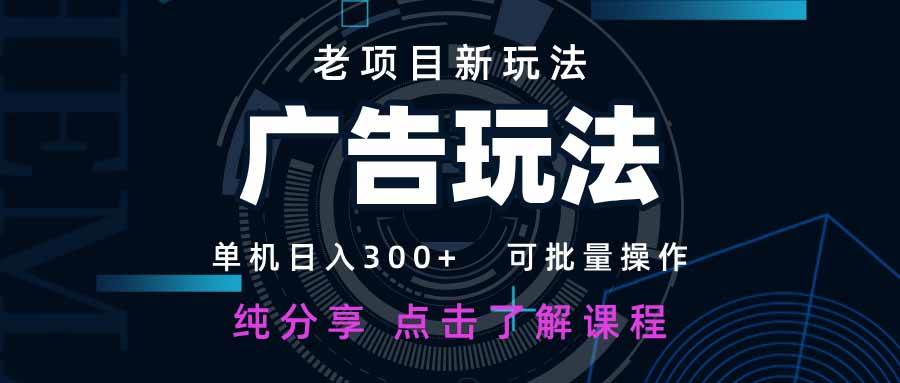 （14363期）老项目新玩法 广告变现 日入300+ 可批量操作 新手 小白可快速上手。-靠谱项目库