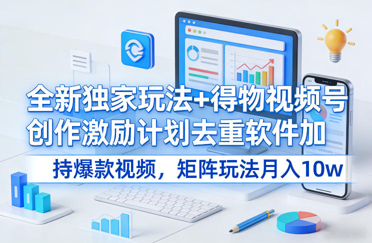全新独家玩法+得物视频号创作激励计划去重软件加持爆款视频,矩阵玩法月入10w+【揭秘】-靠谱项目库