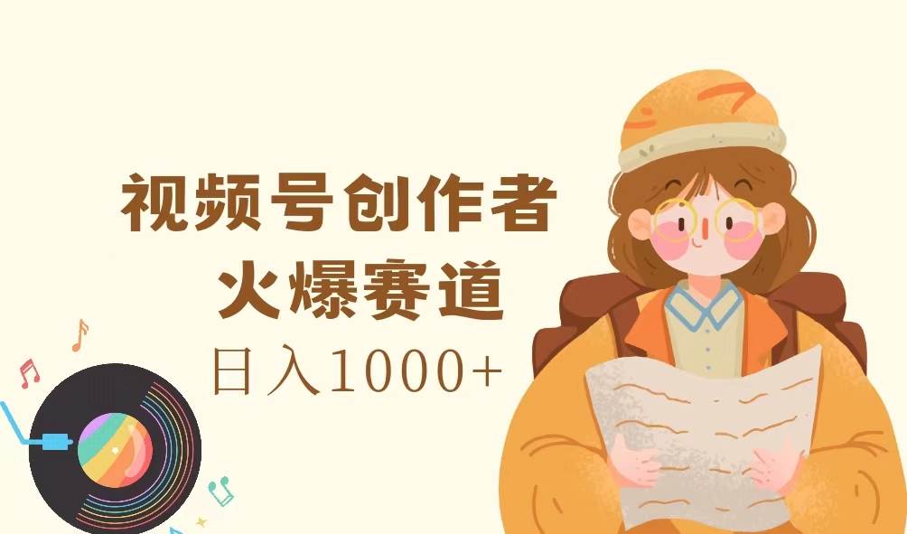 (11833期)视频号创作者,火爆赛道,日入1000+-靠谱项目库