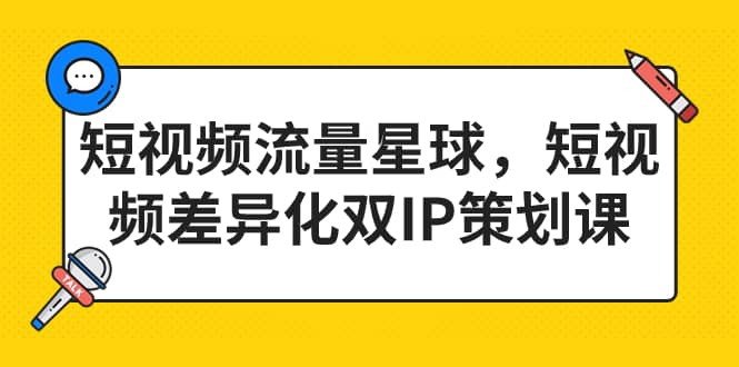 短视频流量星球,短视频差异化双IP策划课(2023新版)-靠谱项目库