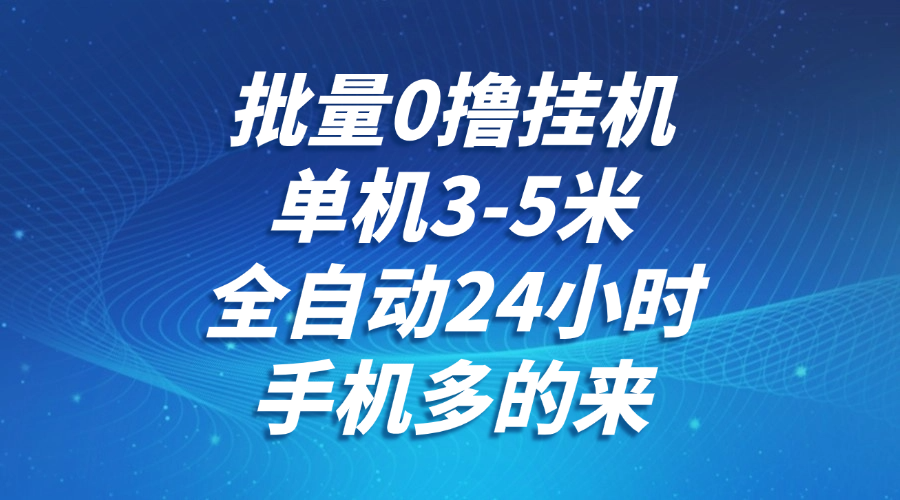 批量0撸全自动挂机，单机3-5米，全自动24小时，手机多的来，不养鸡，无风控，无网络限制-靠谱项目库