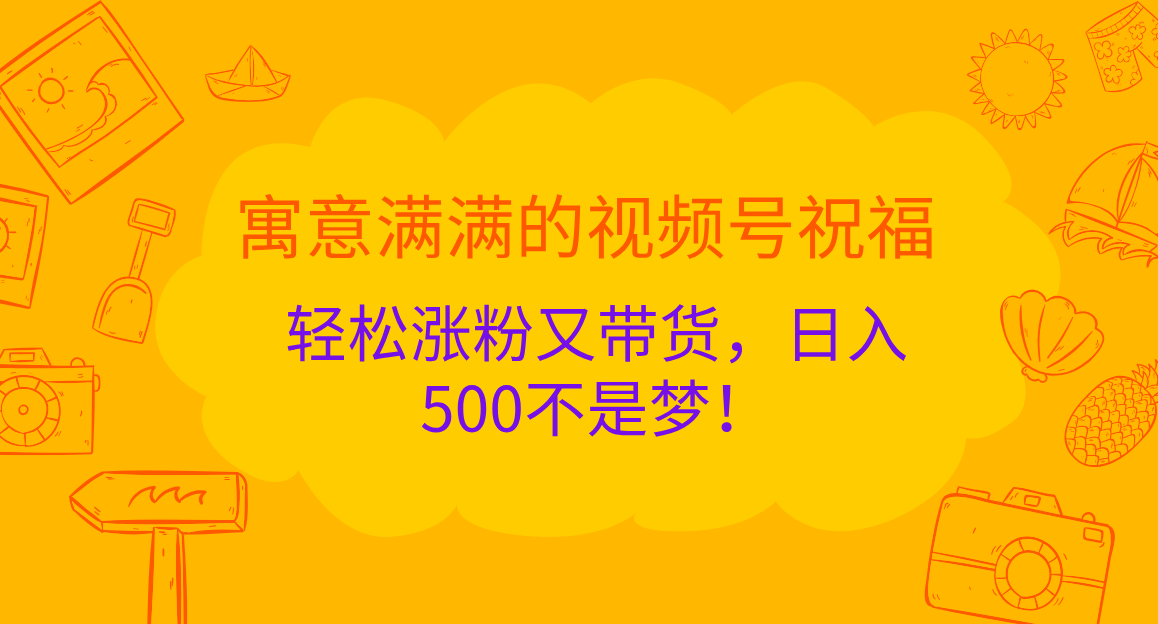 寓意满满的 视频号祝福,轻松涨粉又带货,日入500不是梦!-靠谱项目库
