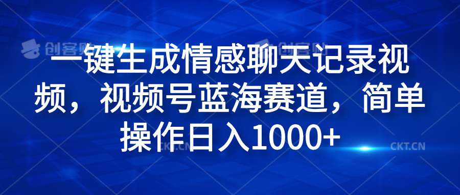 一键生成情感聊天记录视频,视频号蓝海赛道,简单操作日入1000+-靠谱项目库